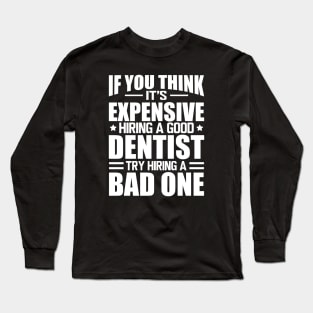 Dentist - If you think it's expensive hiring a good dentist is expensive try hiring a bad one w Long Sleeve T-Shirt